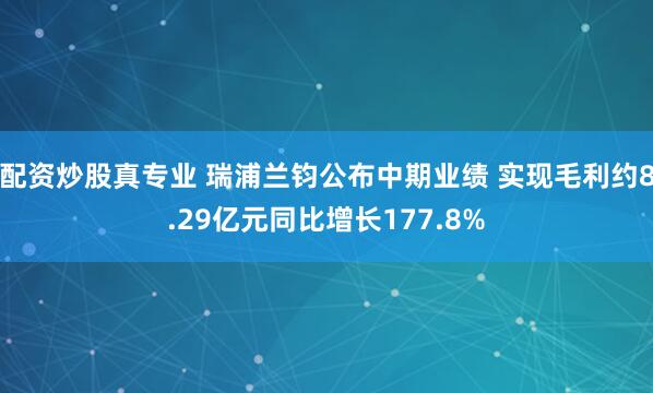 配资炒股真专业 瑞浦兰钧公布中期业绩 实现毛利约8.29亿元同比增长177.8%