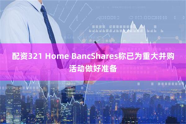 配资321 Home BancShares称已为重大并购活动做好准备