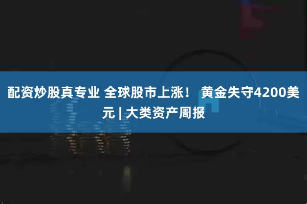 配资炒股真专业 全球股市上涨！ 黄金失守4200美元 | 大类资产周报